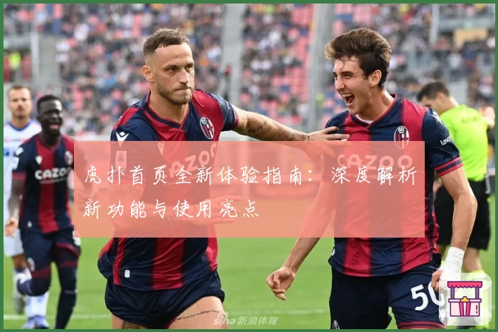 虎扑首页全新体验指南：深度解析新功能与使用亮点