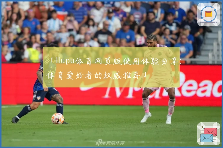 「Hupu体育网页版使用体验分享：体育爱好者的权威推荐」