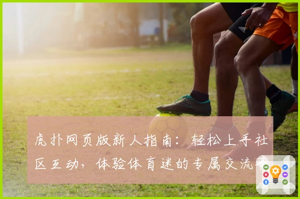 虎扑网页版新人指南：轻松上手社区互动，体验体育迷的专属交流平台