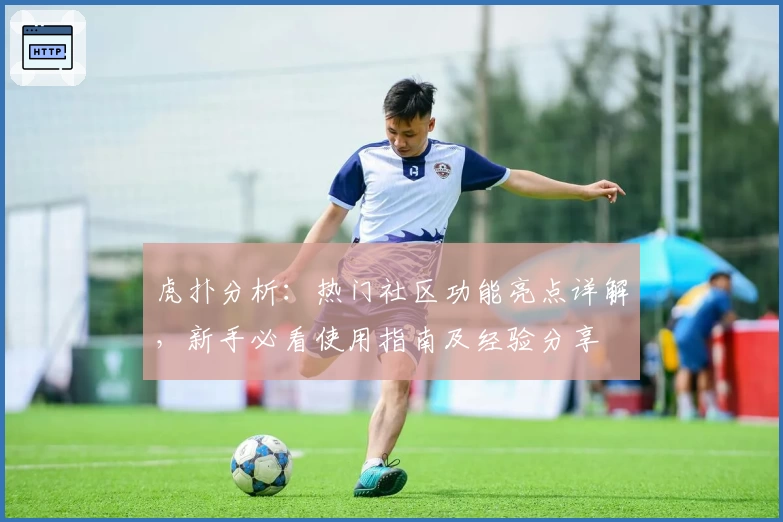 虎扑分析:热门社区功能亮点详解,新手必看使用指南及经验分享