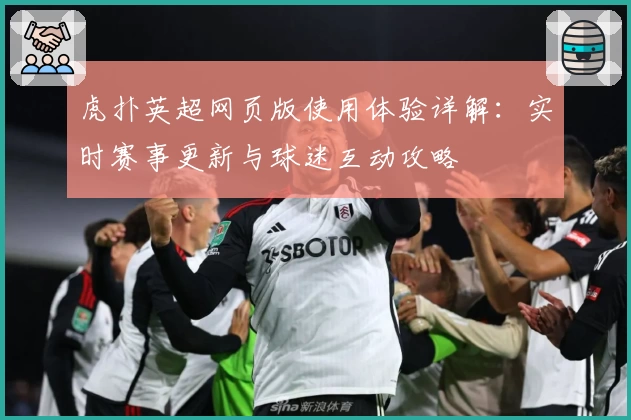 虎扑英超网页版使用体验详解：实时赛事更新与球迷互动攻略