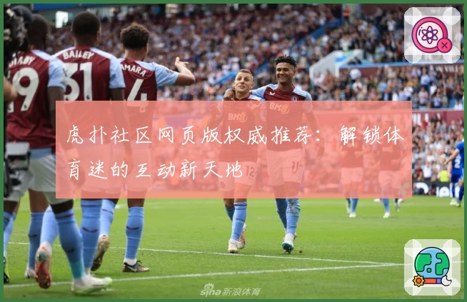 虎扑社区网页版权威推荐：解锁体育迷的互动新天地