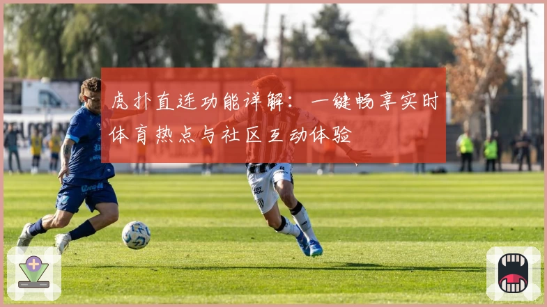 虎扑直连功能详解：一键畅享实时体育热点与社区互动体验