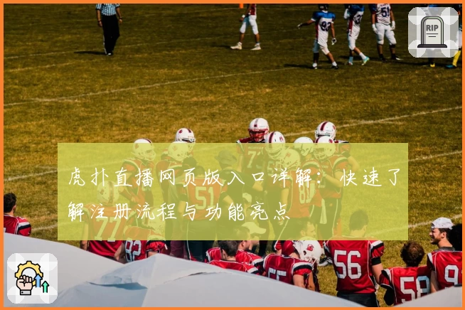 虎扑直播网页版入口详解：快速了解注册流程与功能亮点