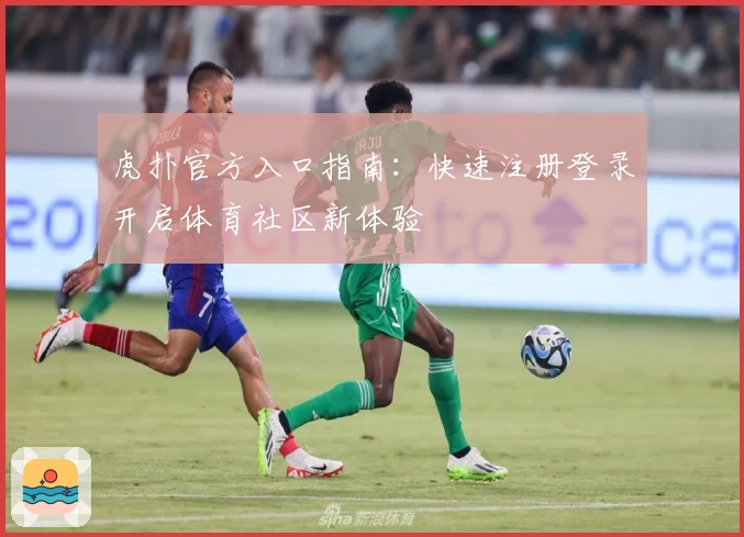 虎扑官方入口指南：快速注册登录开启体育社区新体验