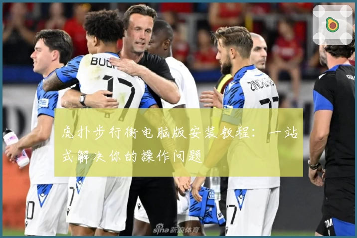 虎扑步行街电脑版安装教程:一站式解决你的操作问题