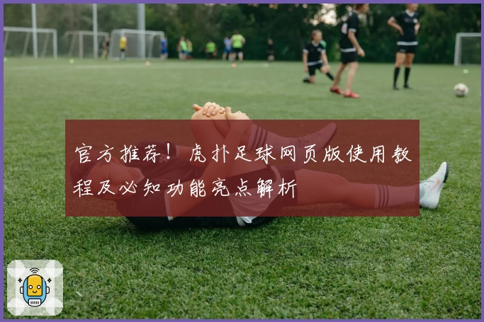 官方推荐！虎扑足球网页版使用教程及必知功能亮点解析