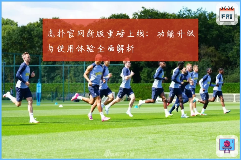 虎扑官网新版重磅上线：功能升级与使用体验全面解析