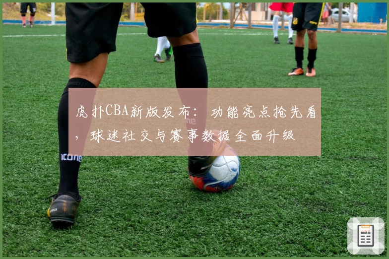 虎扑CBA新版发布：功能亮点抢先看，球迷社交与赛事数据全面升级