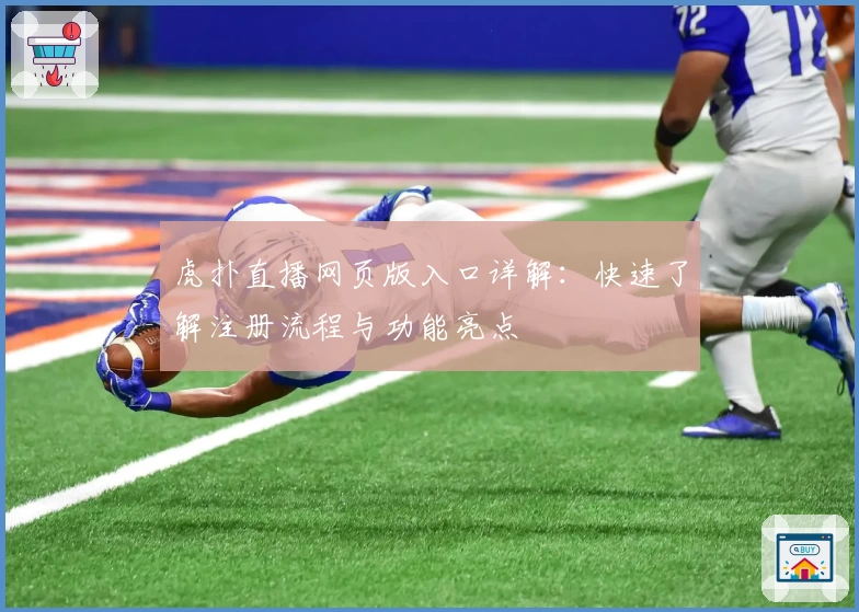 虎扑直播网页版入口详解：快速了解注册流程与功能亮点
