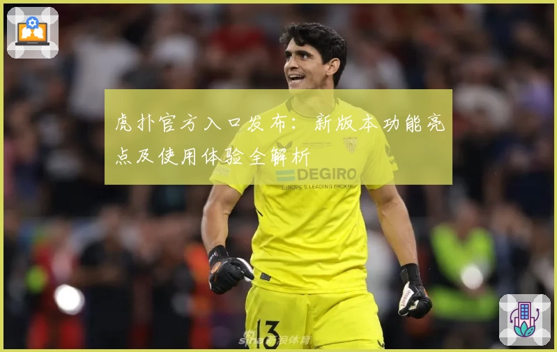 虎扑官方入口发布：新版本功能亮点及使用体验全解析
