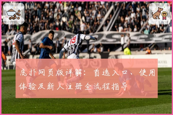 虎扑网页版详解：首选入口、使用体验及新人注册全流程指导