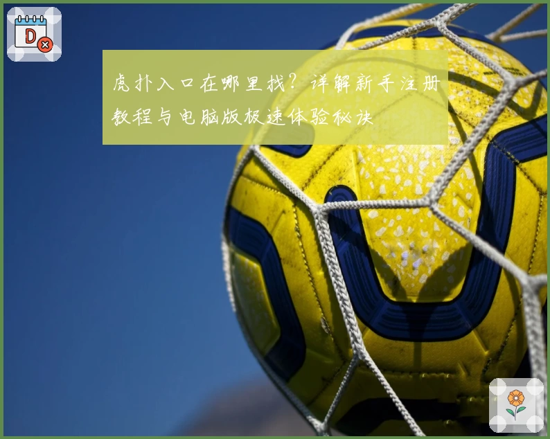 虎扑入口在哪里找？详解新手注册教程与电脑版极速体验秘诀