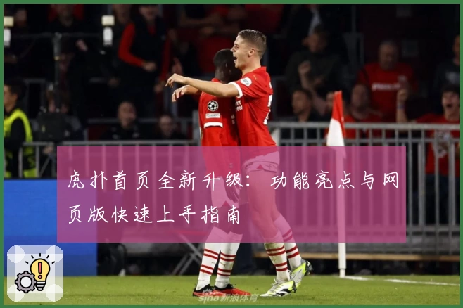 虎扑首页全新升级：功能亮点与网页版快速上手指南