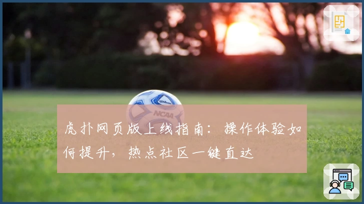 虎扑网页版上线指南：操作体验如何提升，热点社区一键直达