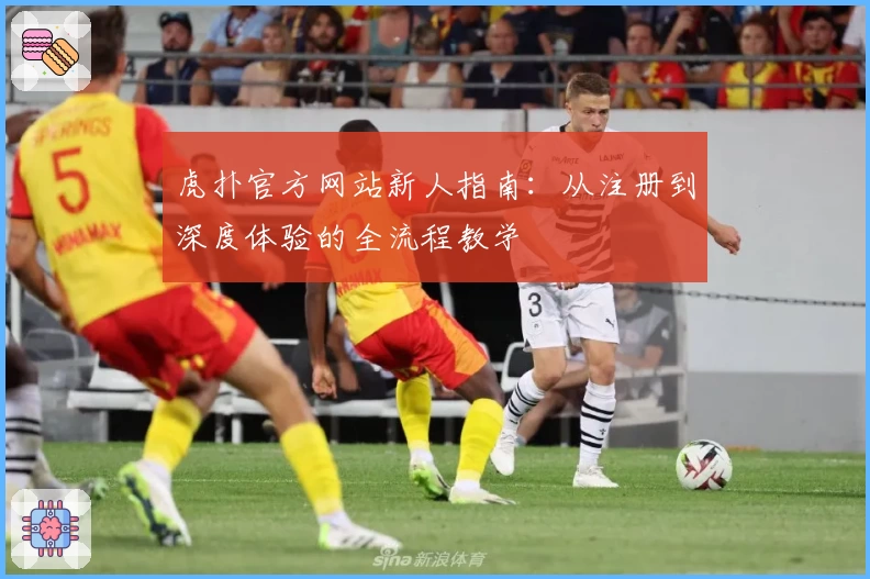 虎扑官方网站新人指南：从注册到深度体验的全流程教学