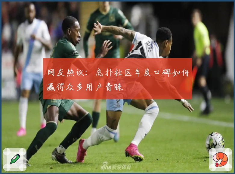 网友热议：虎扑社区年度口碑如何赢得众多用户青睐