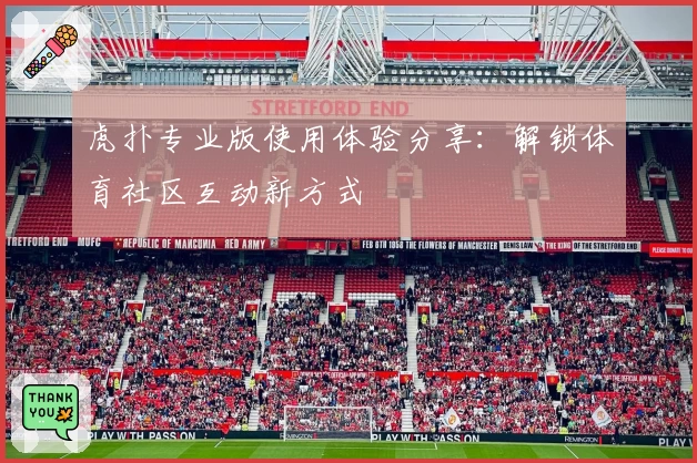 虎扑专业版使用体验分享：解锁体育社区互动新方式