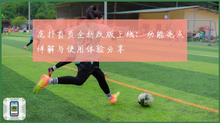 虎扑首页全新改版上线：功能亮点详解与使用体验分享