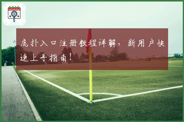 虎扑入口注册教程详解，新用户快速上手指南！